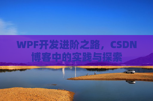 WPF开发进阶之路,CSDN博客中的实践与探索 WPF开发进阶之路,CSDN博客中的实践与探索
